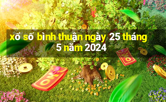 xổ số bình thuận ngày 25 tháng 5 năm 2024