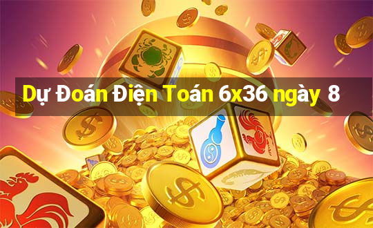 Dự Đoán Điện Toán 6x36 ngày 8