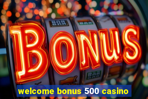 welcome bonus 500 casino