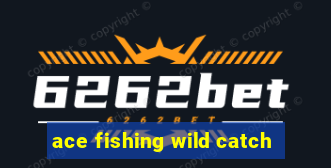 ace fishing wild catch