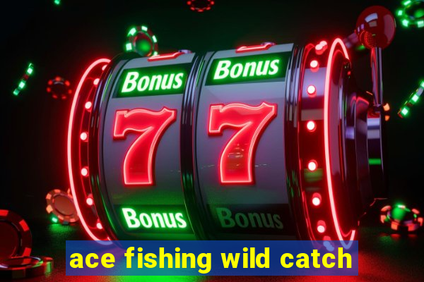 ace fishing wild catch