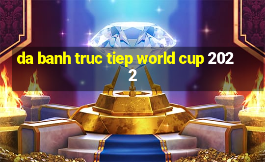 da banh truc tiep world cup 2022