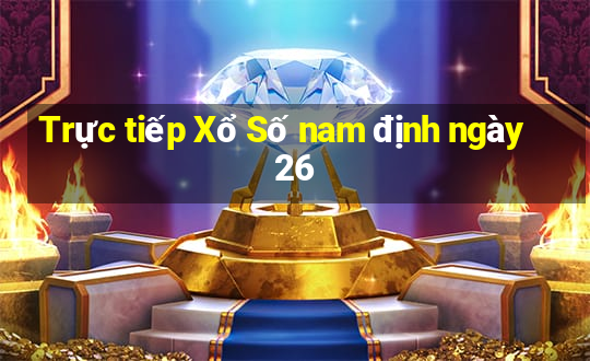 Trực tiếp Xổ Số nam định ngày 26