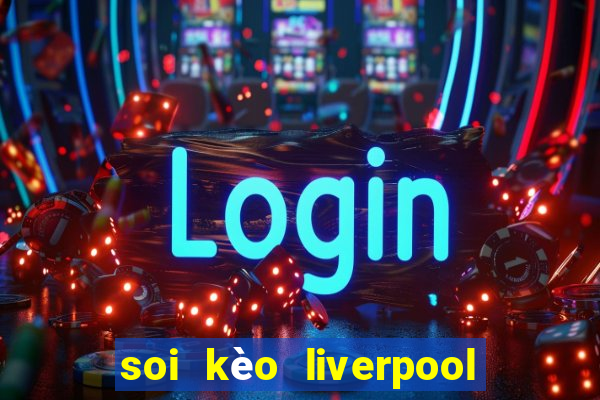 soi kèo liverpool tối nay