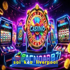 soi kèo liverpool tối nay