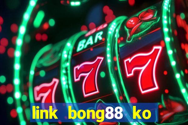 link bong88 ko bị chặn