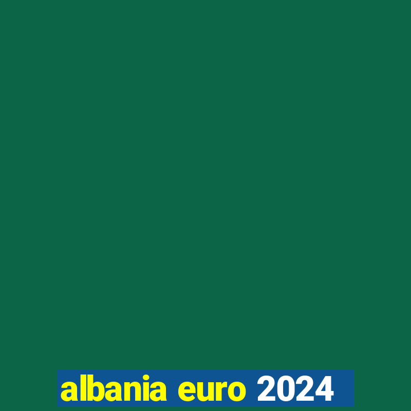 albania euro 2024