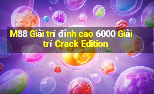 M88 Giải trí đỉnh cao 6000 Giải trí Crack Edition