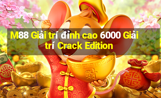 M88 Giải trí đỉnh cao 6000 Giải trí Crack Edition