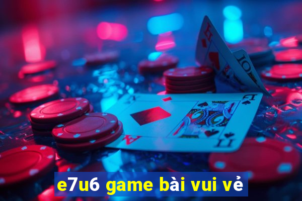 e7u6 game bài vui vẻ