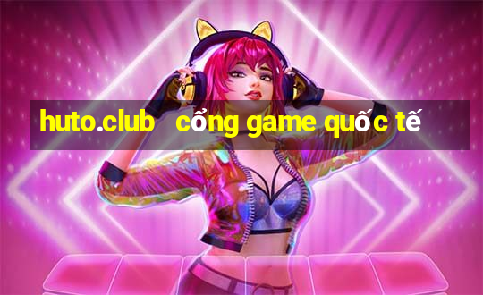 huto.club   cổng game quốc tế