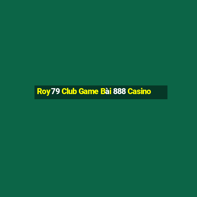 Roy79 Club Game Bài 888 Casino