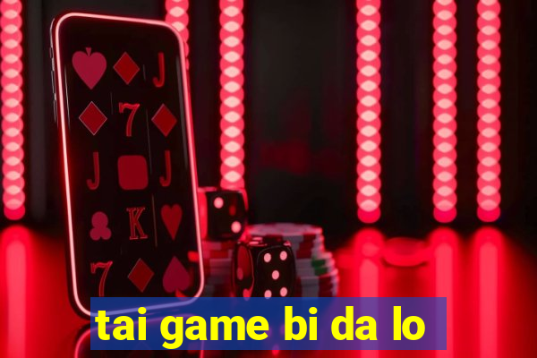 tai game bi da lo