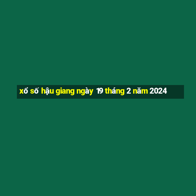 xổ số hậu giang ngày 19 tháng 2 năm 2024