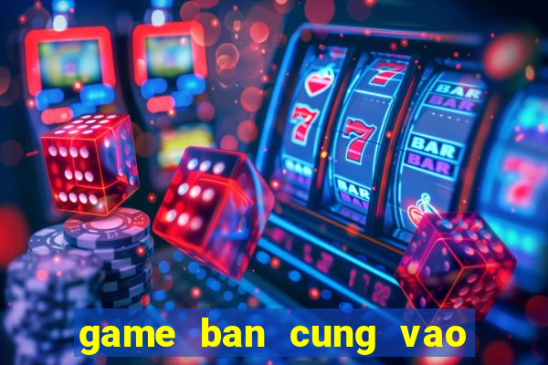 game ban cung vao qua tao