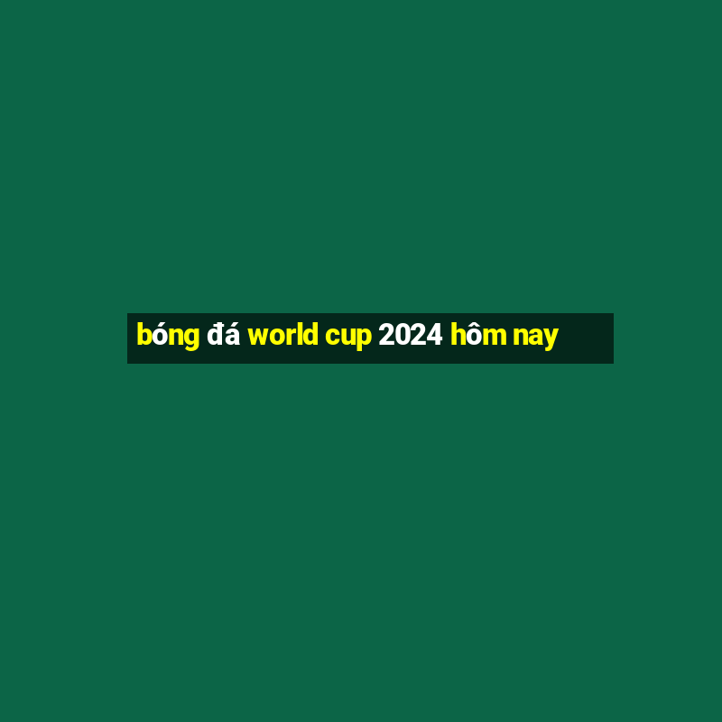 bóng đá world cup 2024 hôm nay