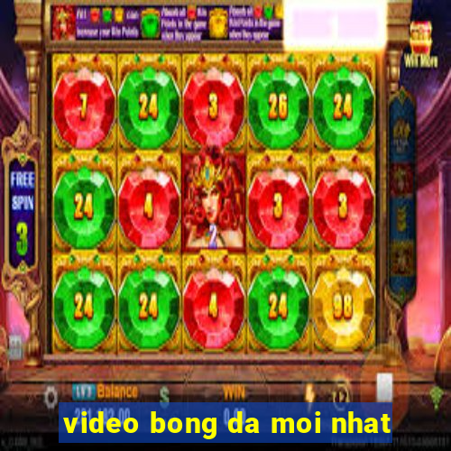 video bong da moi nhat