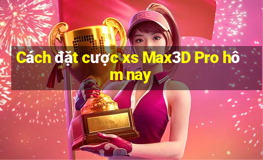 Cách đặt cược xs Max3D Pro hôm nay