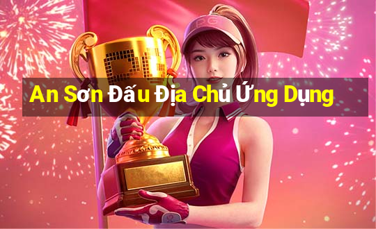 An Sơn Đấu Địa Chủ Ứng Dụng