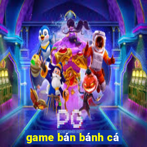 game ban banh ca