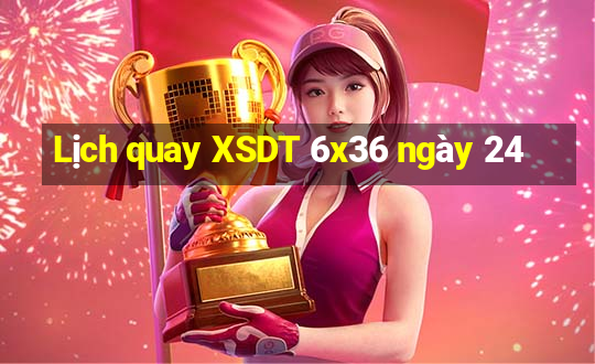 Lịch quay XSDT 6x36 ngày 24