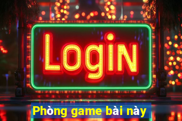 Phòng game bài này