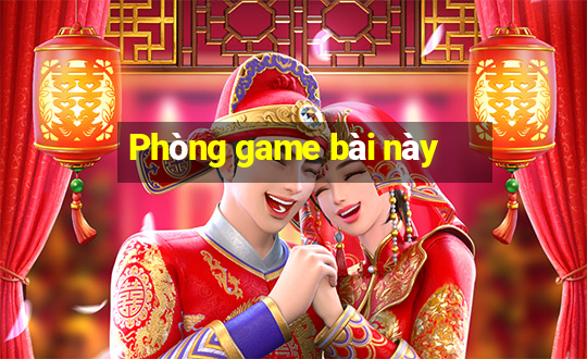 Phòng game bài này