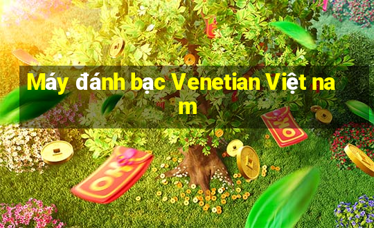 Máy đánh bạc Venetian Việt nam