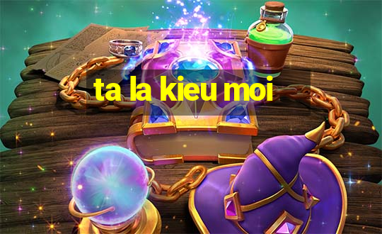 ta la kieu moi