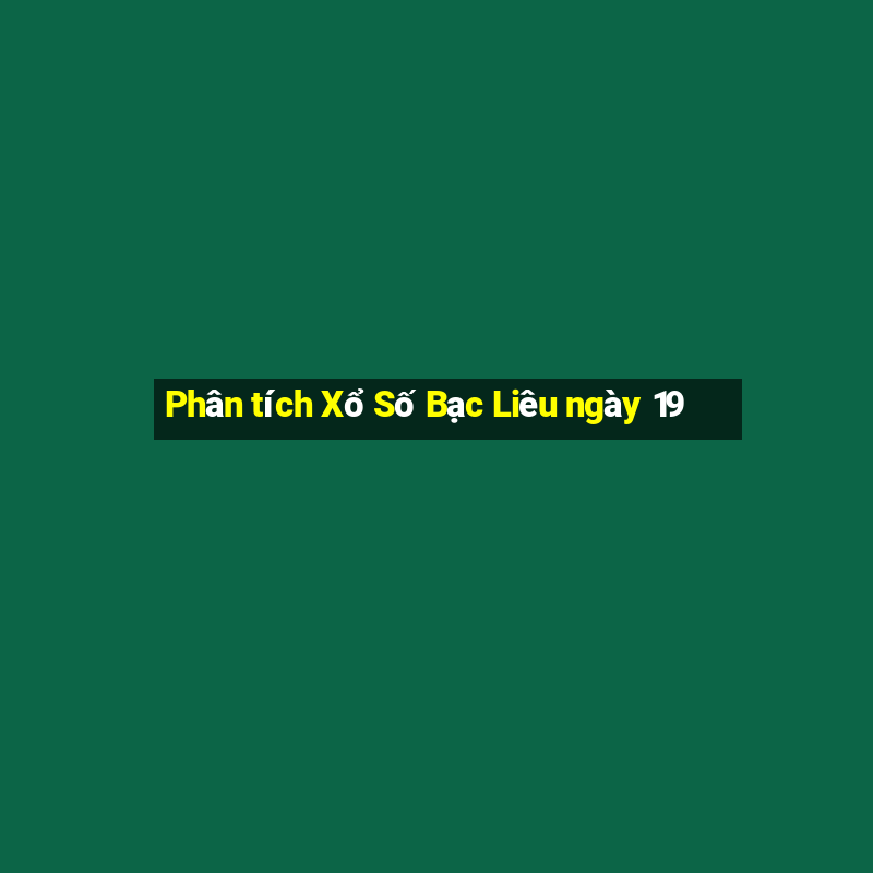 Phân tích Xổ Số Bạc Liêu ngày 19