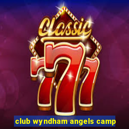 club wyndham angels camp