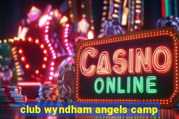 club wyndham angels camp