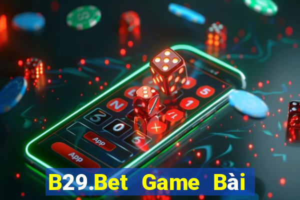 B29.Bet Game Bài Rút Tiền Uy Tín