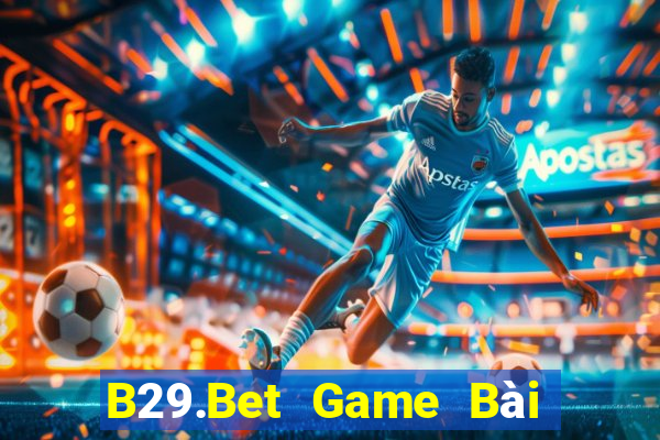 B29.Bet Game Bài Rút Tiền Uy Tín