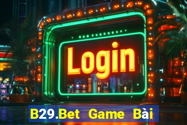 B29.Bet Game Bài Rút Tiền Uy Tín