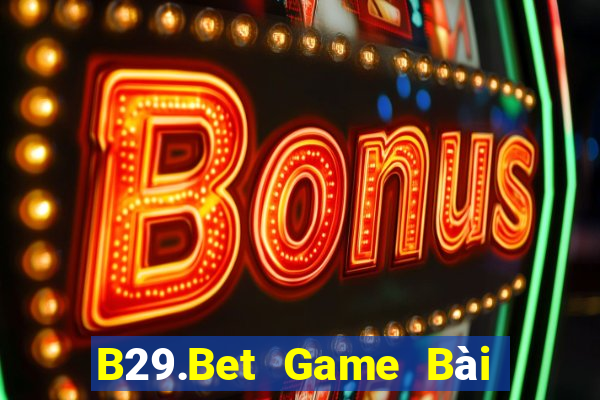 B29.Bet Game Bài Rút Tiền Uy Tín