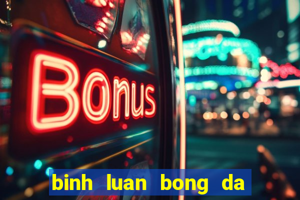 binh luan bong da hai huoc