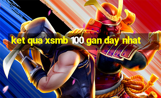 ket qua xsmb 100 gan day nhat