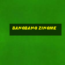 bangbang zingme