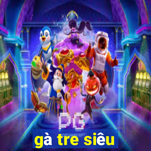 gà tre siêu