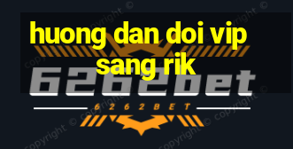 huong dan doi vip sang rik