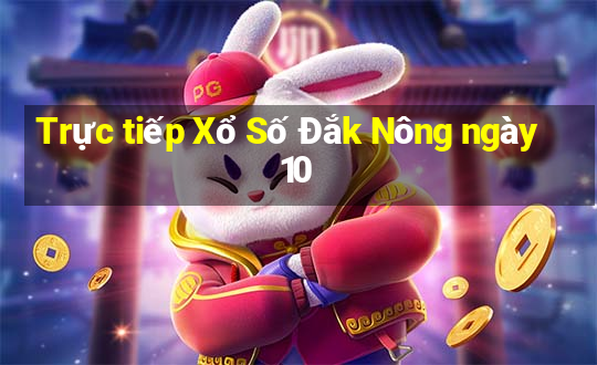 Trực tiếp Xổ Số Đắk Nông ngày 10