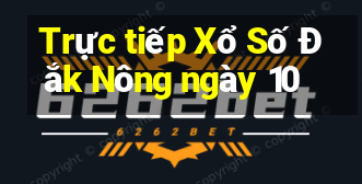 Trực tiếp Xổ Số Đắk Nông ngày 10