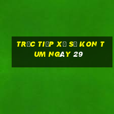 Trực tiếp Xổ Số kon tum ngày 29