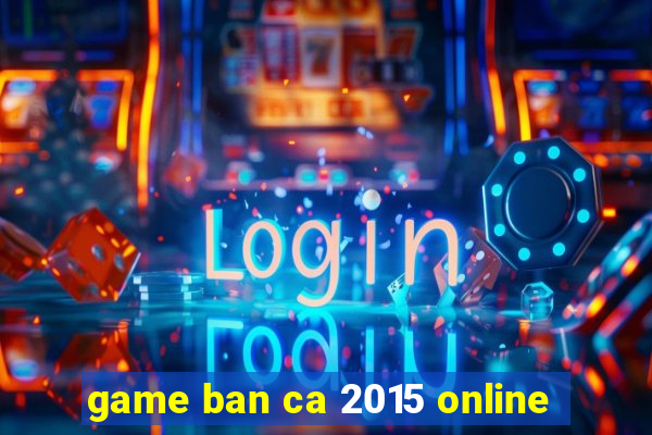 game ban ca 2015 online