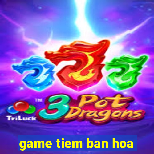 game tiem ban hoa