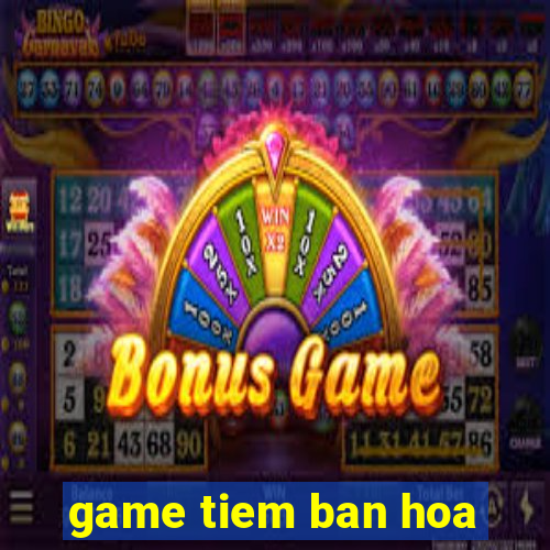 game tiem ban hoa