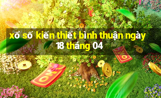 xổ số kiến thiết bình thuận ngày 18 tháng 04