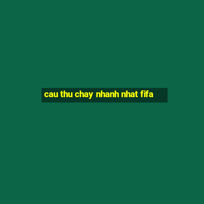 cau thu chay nhanh nhat fifa