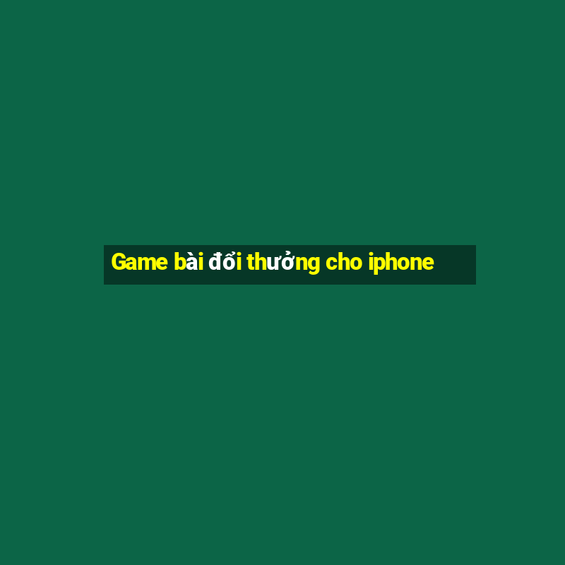 Game bài đổi thưởng cho iphone